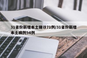 31省份新增本土确诊71例/31省份新增本土病例94例